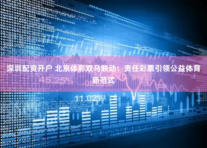 深圳配资开户 北京体彩双马联动：责任彩票引领公益体育新范式
