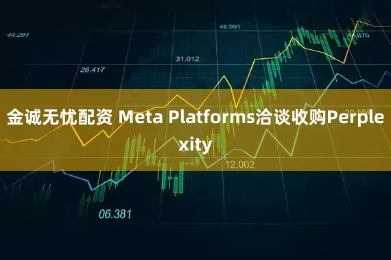 金诚无忧配资 Meta Platforms洽谈收购Perplexity
