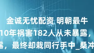 金诚无忧配资 明朝最牛采花贼，10年祸害182人从未暴露，最终却栽同行手中_桑冲_小姐_女子