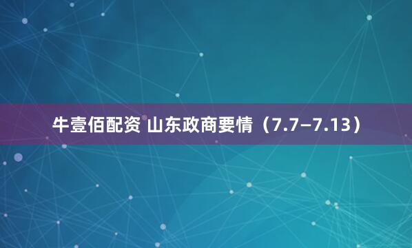 牛壹佰配资 山东政商要情（7.7—7.13）