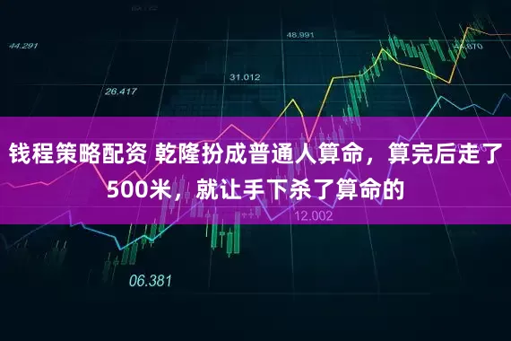 钱程策略配资 乾隆扮成普通人算命，算完后走了500米，就让手下杀了算命的